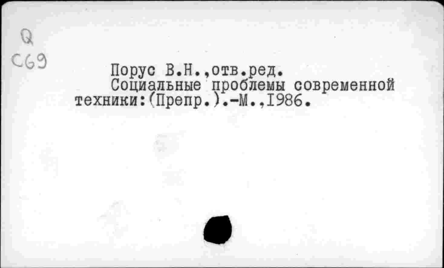 ﻿Порус В.Н.,отв.ред.
Социальные проблемы современной техники:ГПрепр.).-М.,1986.